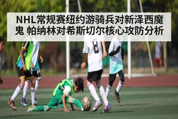 NHL常规赛纽约游骑兵对新泽西魔鬼 帕纳林对希斯切尔核心攻防分析